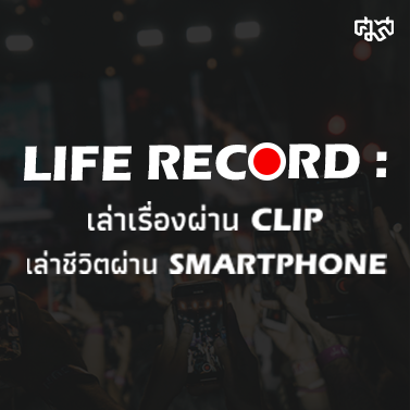 โครงการ Lift Record : เล่าเรื่องผ่าน Clip เล่าชีวิตผ่าน Smartphone