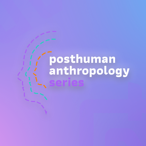 บรรยายวิชาการชุด | Posthuman Anthropology Series