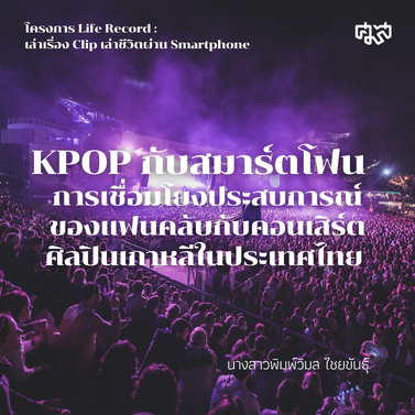 KPOP กับสมาร์ตโฟน : การเชื่อมโยงประสบการณ์ของแฟนคลับกับคอนเสิร์ตศิลปินเกาหลีในประเทศไทย